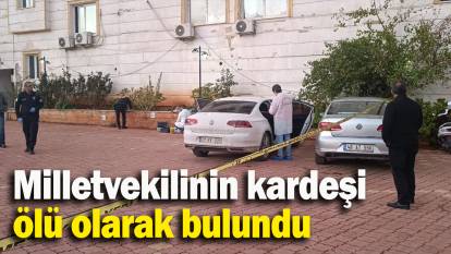 Milletvekilinin kardeşi  ölü olarak bulundu