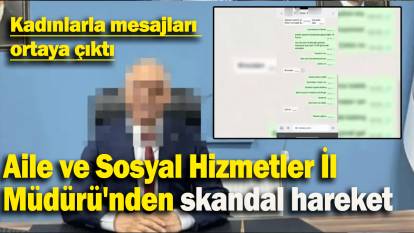 Aile ve Sosyal Hizmetler İl  Müdürü'nden skandal hareket: Kadınlarla mesajları  ortaya çıktı