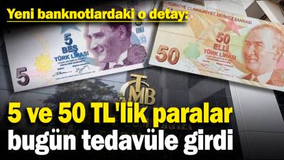 5 ve 50 TL'lik paralar bugün tedavüle girdi! Yeni banknotlardaki o detay