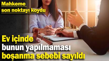 Mahkeme son noktayı koydu: Ev içinde bunun yapılmaması boşanma sebebi sayıldı