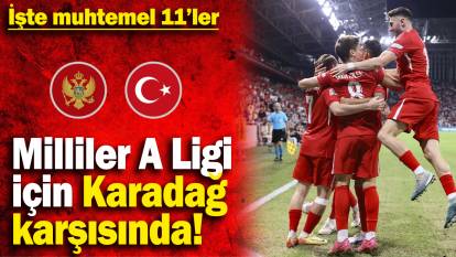 Milliler A Ligi için Karadağ karşısında! İşte muhtemel 11’ler