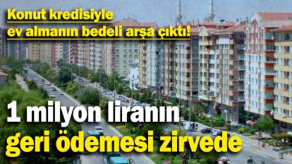 Konut kredisiyle ev almanın bedeli arşa çıktı! 1 milyon liranın geri ödemesi zirvede