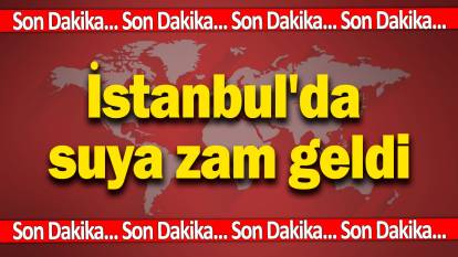 Son dakika: İstanbul'da suya zam