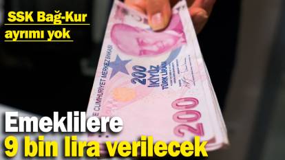 Emeklilere 9 bin lira vereilecek: SSK, Bağ-Kur ayrımı yok