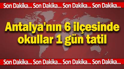 Son dakika… Antalya'nın 6 ilçesinde okullar 1 gün tatil