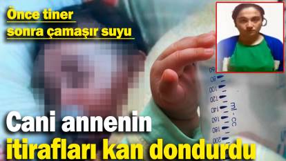 Cani annenin itirafları kan dondurdu: Önce tiner sonra çamaşır suyu