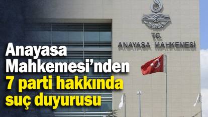 Anayasa Mahkemesi’nden 7 parti hakkında suç duyurusu