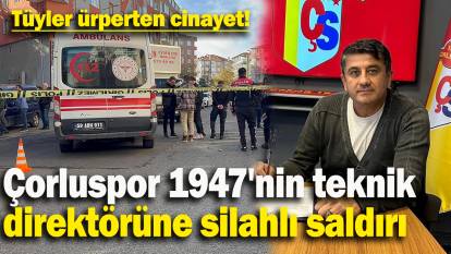 Çorluspor 1947'nin teknik  direktörüne silahlı saldırı: Tüyler ürperten cinayet!