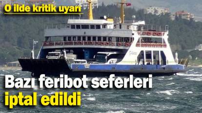 O ilde kritik uyarı: Bazı feribot seferleri iptal edildi