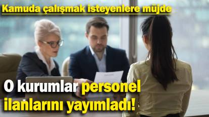 Kamuda çalışmak isteyenlere müjde: O kurumlar personel ilanlarını yayımladı!