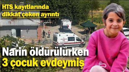 Narin öldürülürken  3 çocuk evdeymiş: HTS kayıtlarında  dikkat çeken ayrıntı