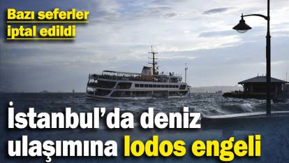 İstanbul’da deniz ulaşımına lodos engeli! Bazı deniz seferler iptal edildi