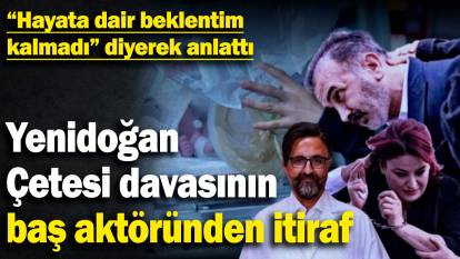 Yenidoğan Çetesi davasının baş aktöründen itiraf! “Hayata dair beklentim kalmadı diyerek” anlattı