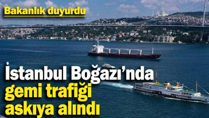 İstanbul Boğazı'nda gemi trafiği askıya alındı: Bakanlık duyurdu