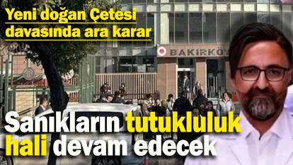 Sanıkların tutukluluk  hali devam edecek: Yeni doğan Çetesi davasında ara karar