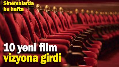 Sinemalarda bu hafta: 10 yeni film vizyona girdi