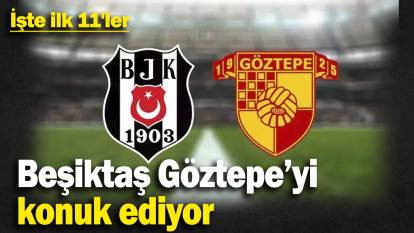 Beşiktaş Göztepe’yi konuk ediyor! İşte ilk 11'ler