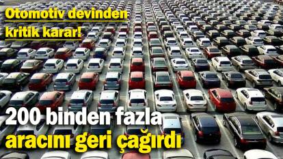 Otomotiv devinden kritik karar: 200 binden fazla  aracını geri çağırdı