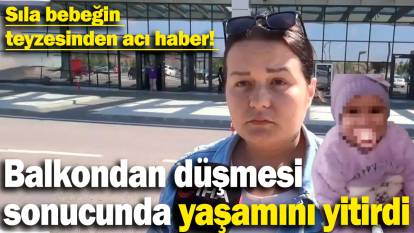 Sıla bebeğin teyzesinden acı haber! Balkondan düşmesi sonucunda yaşamını yitirdi