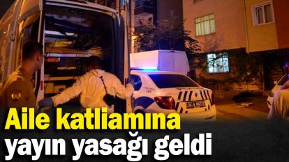 Son dakika: Aile katliamına yayın yasağı getirildi