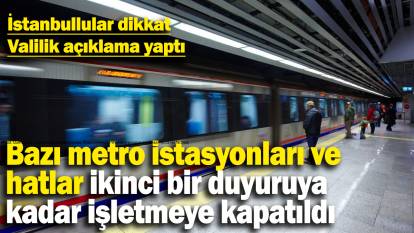 Bazı metro istasyonları ve  hatlar ikinci bir duyuruya kadar işletmeye kapatıldı