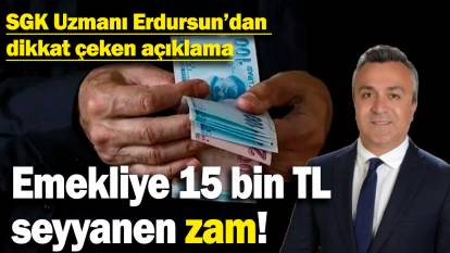 Emekliye 15 bin TL seyyanen zam! SGK Uzmanı Erdursun açıkladı