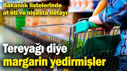 Tereyağı diye margarin yedirmişler! Bakanlık listelerinde at eti ve nişasta detayı!