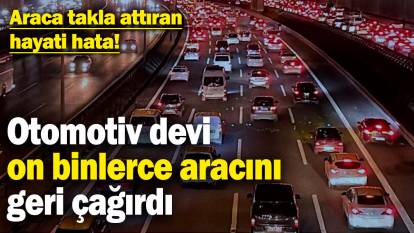 Otomotiv devi on binlerce aracını geri çağırdı! Araca takla attıran hayati hata!