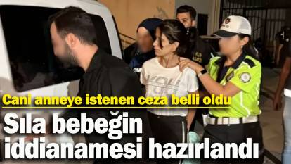 Sıla bebeğin iddianamesi hazırlandı' Cani anneye istenen ceza belli oldu