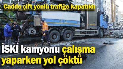 İSKİ kamyonu çalışma yaparken yol çöktü: Cadde çift yönlü trafiğe kapatıldı