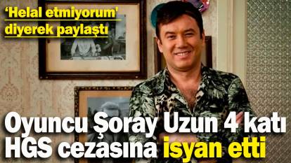 Oyuncu Şoray Uzun 4 katı HGS cezasına isyan etti