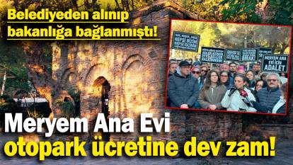 Meryem Ana Evi otoparkı ücretine dev zam! Belediyeden alınıp bakanlığa bağlanmıştı