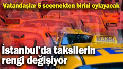 İstanbul’da taksilerin rengi değişiyor! Vatandaşlar 5 seçenekten birini oylayacak