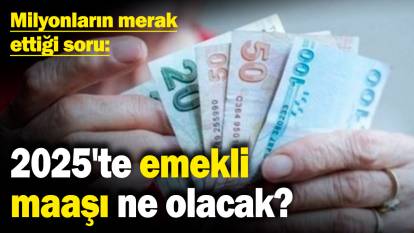 2025'te emekli maaşı ne olacak? Milyonların merak ettiği soru