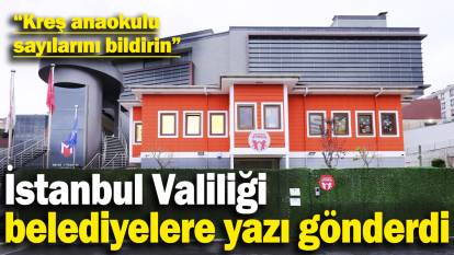 İstanbul Valiliği belediyelere yazı gönderdi: Kreş anaokulu sayılarını bildirin