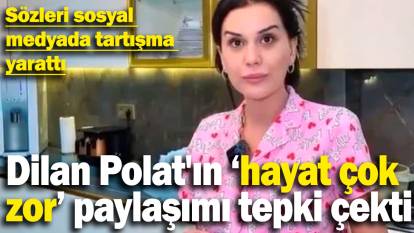 Dilan Polat'ın hayat çok zor paylaşımı tepki çekti! Sözleri sosyal medyada tartışma yarattı