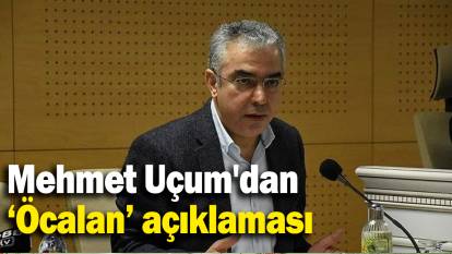 Mehmet Uçum'dan  ‘Öcalan’ açıklaması