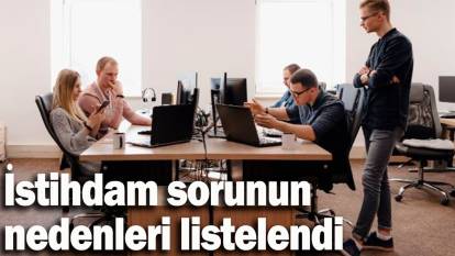 İstihdam sorunun nedenleri listelendi