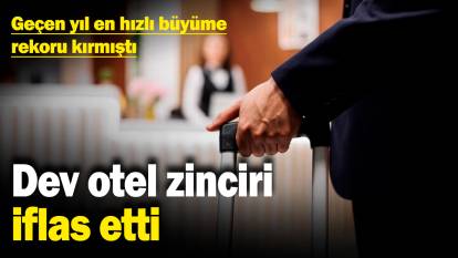 Dev otel zinciri iflas etti! Geçen yıl en hızlı büyüme rekoru kırmıştı...