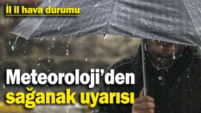 Meteoroloji’den sağanak uyarısı! İl il hava durumu