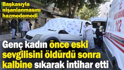 Adana'da bir kadın nişanlanan eski sevgilisini öldürüp intihar etti