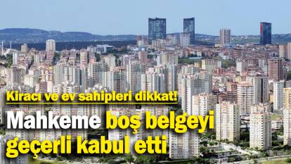 Mahkeme boş belgeyi  geçerli kabul etti: Kiracı ve ev sahipleri dikkat