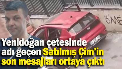 Yenidoğan çetesinde adı geçen Satılmış Çim’in son mesajları ortaya çıktı