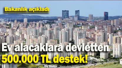 Ev alacaklara devletten  500.000 TL destek: Bakanlık açıkladı