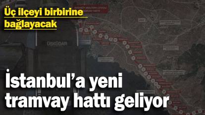 İstanbul'a yeni tramvay geliyor! 3 ilçeyi bağlayacak