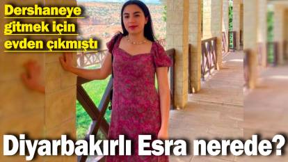 Diyarbakır'da kaybolan 19 yaşındaki Esra Yakut nerede?