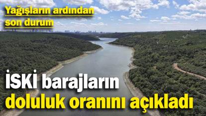 İSKİ barajların doluluk oranını açıkladı! Yağışların ardından son durum