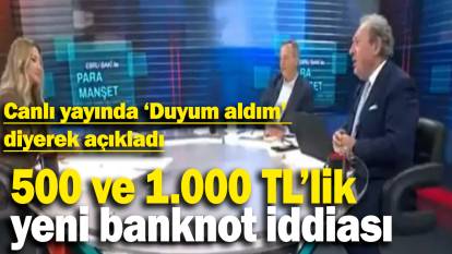 500 ve 1.000 TL’lik yeni banknot iddiası: Canlı yayında 'Duyum aldım' diyerek açıkladı