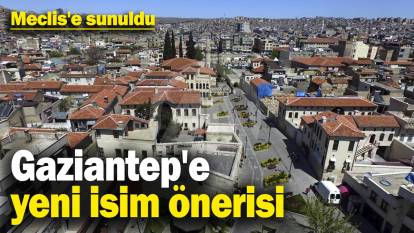 Gaziantep'e yeni isim önerisi! Meclis'e sunuldu