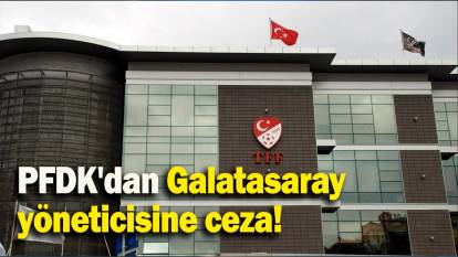 PFDK'dan Galatasaray  yöneticisine ceza!